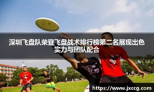 深圳飞盘队荣登飞盘战术排行榜第二名展现出色实力与团队配合
