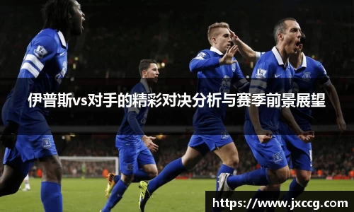 伊普斯vs对手的精彩对决分析与赛季前景展望