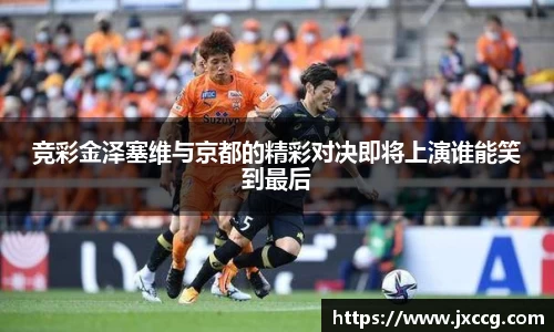 竞彩金泽塞维与京都的精彩对决即将上演谁能笑到最后