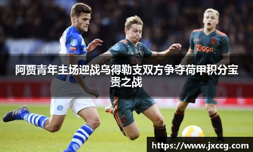 阿贾青年主场迎战乌得勒支双方争夺荷甲积分宝贵之战